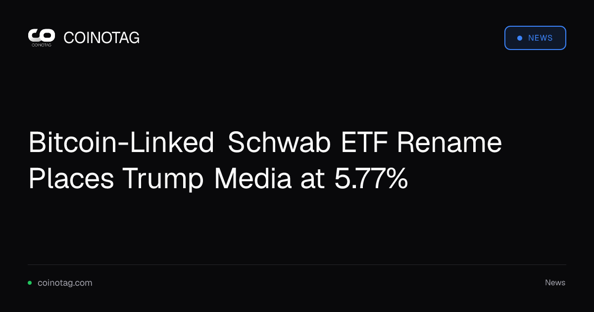 Schwab Renames Bitcoin-Linked ETF to Highlight NLP Strategy as Trump Media Holds 5.77% Weight
