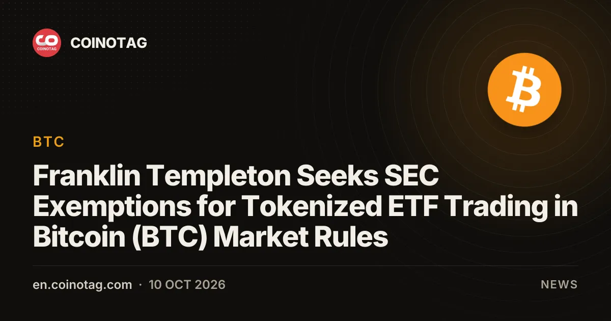 Franklin Templeton solicita exenciones a la SEC para la negociación de ETF tokenizados bajo las reglas del mercado de Bitcoin (BTC)