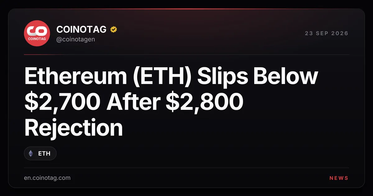 イーサリアム(ETH)、2,800ドル付近での上値拒否を受けて2,700ドルを下回る